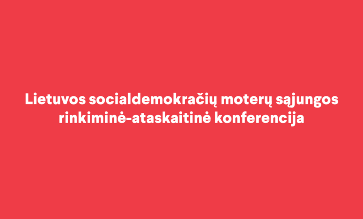 Lietuvos socialdemokračių moterų sąjungos rinkiminė-ataskaitinė konferencija (kontaktinis asmuo – A. Lankelienė)